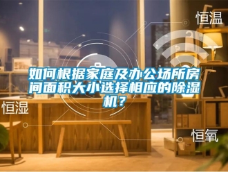 常見問題如何根據(jù)家庭及辦公場所房間面積大小選擇相應(yīng)的除濕機(jī)？