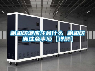 常見問題相機防潮應注意什么 相機防潮注意事項【詳解】