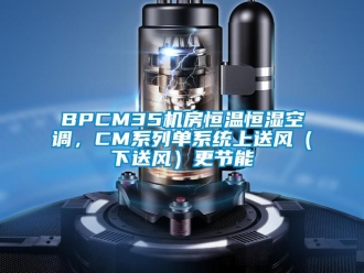 常見問題BPCM35機房恒溫恒濕空調(diào)，CM系列單系統(tǒng)上送風（下送風）更節(jié)能