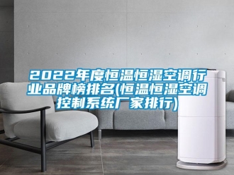常見問題2022年度恒溫恒濕空調(diào)行業(yè)品牌榜排名(恒溫恒濕空調(diào)控制系統(tǒng)廠家排行)