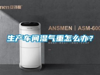 常見問題生產車間濕氣重怎么辦？