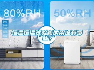 知識百科恒溫恒濕試驗箱的用途有哪些？