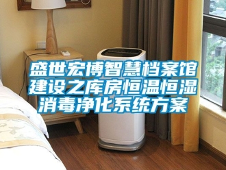 知識百科盛世宏博智慧檔案館建設(shè)之庫房恒溫恒濕消毒凈化系統(tǒng)方案