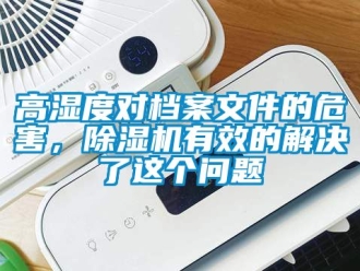 行業新聞高濕度對檔案文件的危害，除濕機有效的解決了這個問題