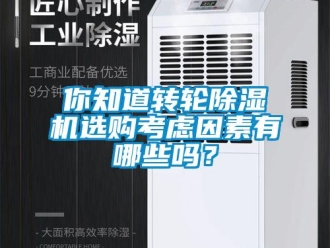 常見問題你知道轉(zhuǎn)輪除濕機(jī)選購考慮因素有哪些嗎？
