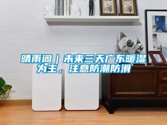 常見問題晴雨閣｜未來三天廣東暖濕為主，注意防潮防滑