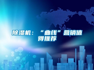 常見問題除濕機：“曲線”營銷值得推薦