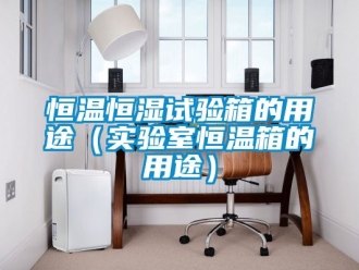 知識百科恒溫恒濕試驗箱的用途（實驗室恒溫箱的用途）