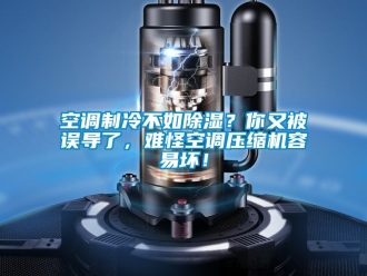 行業新聞空調制冷不如除濕？你又被誤導了，難怪空調壓縮機容易壞！