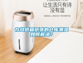 常見問(wèn)題存放紙箱紙張的倉(cāng)庫(kù)潮濕如何解決？