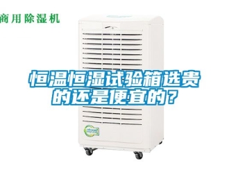 知識百科恒溫恒濕試驗箱選貴的還是便宜的？