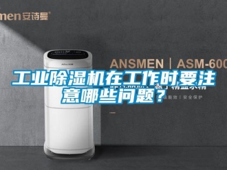 常見問題工業除濕機在工作時要注意哪些問題？