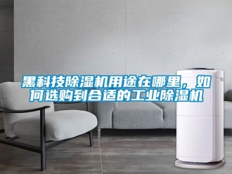 常見(jiàn)問(wèn)題黑科技除濕機(jī)用途在哪里，如何選購(gòu)到合適的工業(yè)除濕機(jī)