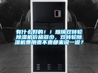 常見問題有什么好的！！玻璃雙轉輪除濕機價格多少，雙轉輪除濕機費用貴不貴都來說一說？