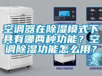 行業(yè)新聞空調(diào)器在除濕模式下具有哪兩種功能？空調(diào)除濕功能怎么用？