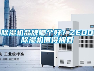 常見(jiàn)問(wèn)題除濕機(jī)品牌哪個(gè)好？ZEDO除濕機(jī)值得擁有