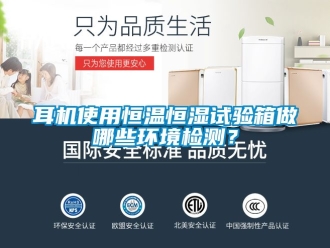 知識百科耳機(jī)使用恒溫恒濕試驗(yàn)箱做哪些環(huán)境檢測？