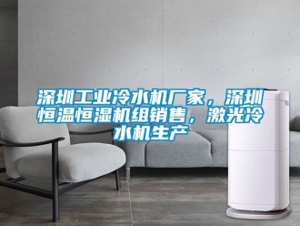 知識百科深圳工業冷水機廠家，深圳恒溫恒濕機組銷售，激光冷水機生產
