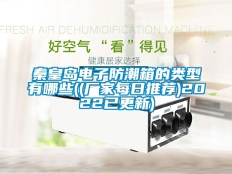 常見(jiàn)問(wèn)題秦皇島電子防潮箱的類型有哪些((廠家每日推薦)2022已更新)
