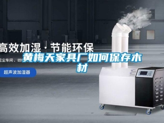 常見問題黃梅天家具廠如何保存木材