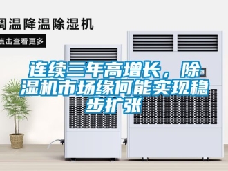行業(yè)新聞連續(xù)三年高增長，除濕機(jī)市場緣何能實現(xiàn)穩(wěn)步擴(kuò)張