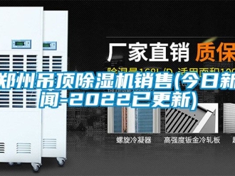 行業(yè)新聞鄭州吊頂除濕機銷售(今日新聞-2022已更新)