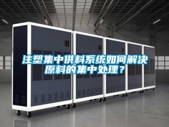常見問題注塑集中供料系統(tǒng)如何解決原料的集中處理？