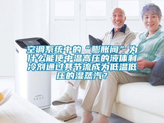 常見問題空調(diào)系統(tǒng)中的“膨脹閥”為什么能使中溫高壓的液體制冷劑通過其節(jié)流成為低溫低壓的濕蒸汽？