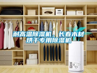 行業新聞耐高溫除濕機，長春木材烘干專用除濕機