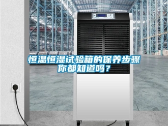 知識百科恒溫恒濕試驗箱的保養步驟你都知道嗎？