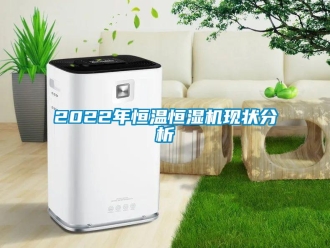 常見問題2022年恒溫恒濕機(jī)現(xiàn)狀分析
