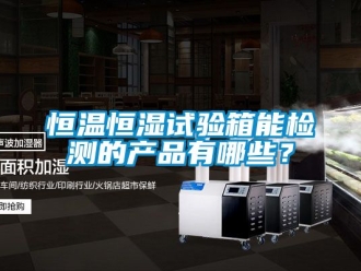知識百科恒溫恒濕試驗(yàn)箱能檢測的產(chǎn)品有哪些？