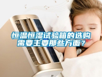 知識百科恒溫恒濕試驗箱的選購需要主要那些方面？
