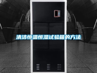 知識(shí)百科清潔恒溫恒濕試驗(yàn)箱的方法