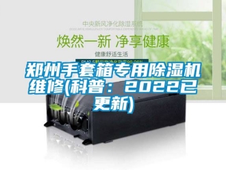 行業(yè)新聞鄭州手套箱專用除濕機維修(科普：2022已更新)