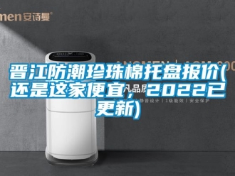 常見問題晉江防潮珍珠棉托盤報價(還是這家便宜，2022已更新)