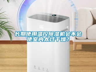 行業新聞長期使用溫控除濕機會不會使室內太過干燥？