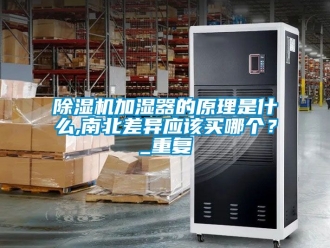 行業新聞除濕機加濕器的原理是什么,南北差異應該買哪個？_重復