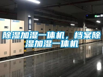 行業(yè)新聞除濕加濕一體機，檔案除濕加濕一體機