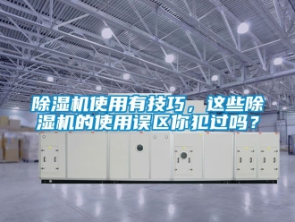 行業(yè)新聞除濕機(jī)使用有技巧，這些除濕機(jī)的使用誤區(qū)你犯過嗎？