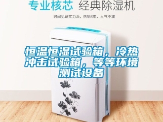 知識百科恒溫恒濕試驗箱，冷熱沖擊試驗箱，等等環境測試設備