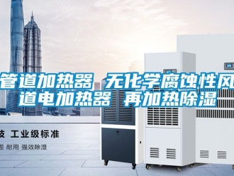 行業新聞管道加熱器 無化學腐蝕性風道電加熱器 再加熱除濕