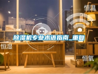 行業新聞除濕機專業術語指南_重復