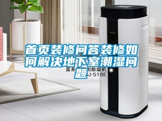 企業(yè)新聞首頁(yè)裝修問答裝修如何解決地下室潮濕問題