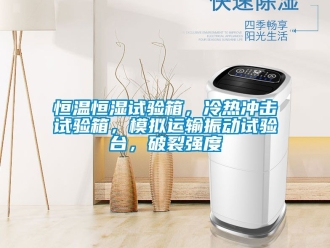 知識百科恒溫恒濕試驗箱，冷熱沖擊試驗箱，模擬運輸振動試驗臺，破裂強度