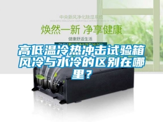 常見問題高低溫冷熱沖擊試驗箱風冷與水冷的區別在哪里？
