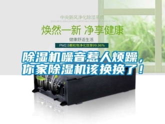 行業(yè)新聞除濕機噪音惹人煩躁，你家除濕機該換換了！