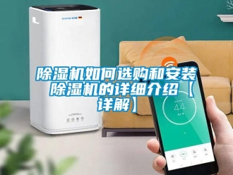 行業(yè)新聞除濕機(jī)如何選購和安裝 除濕機(jī)的詳細(xì)介紹【詳解】