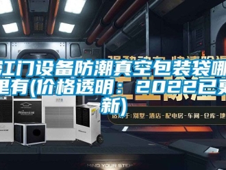 常見問題江門設備防潮真空包裝袋哪里有(價格透明：2022已更新)
