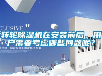 常見問題轉輪除濕機在安裝前后，用戶需要考慮哪些問題呢？